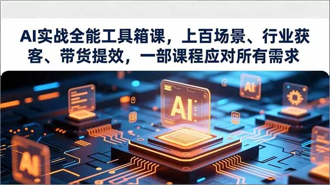 AI实战全能工具箱课,上百场景、行业获客、带货提效,一部课程应对所有需求 AI实战全能工具箱课,上百场景、行业获客、带货提效,一部课程应对所有需求