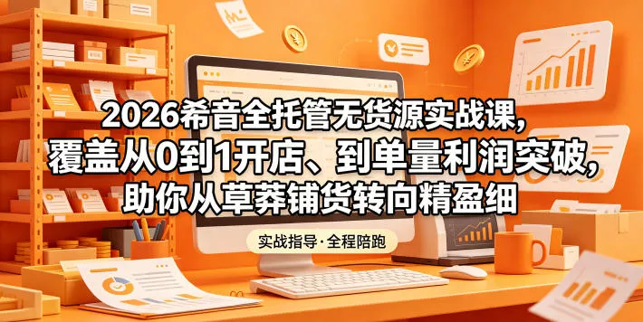 2026希音全托管无货源实战课,覆盖从0到1开店、到单量利润突破,助你从草莽铺货转向精细化盈利 2026希音全托管无货源实战课,覆盖从0到1开店、到单量利润突破,助你从草莽铺货转向精细化盈利