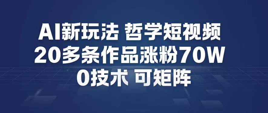 AI新玩法哲学短视频制作教学，20多条作品涨粉70W，0成本赛道，可矩阵 - 项目资源网