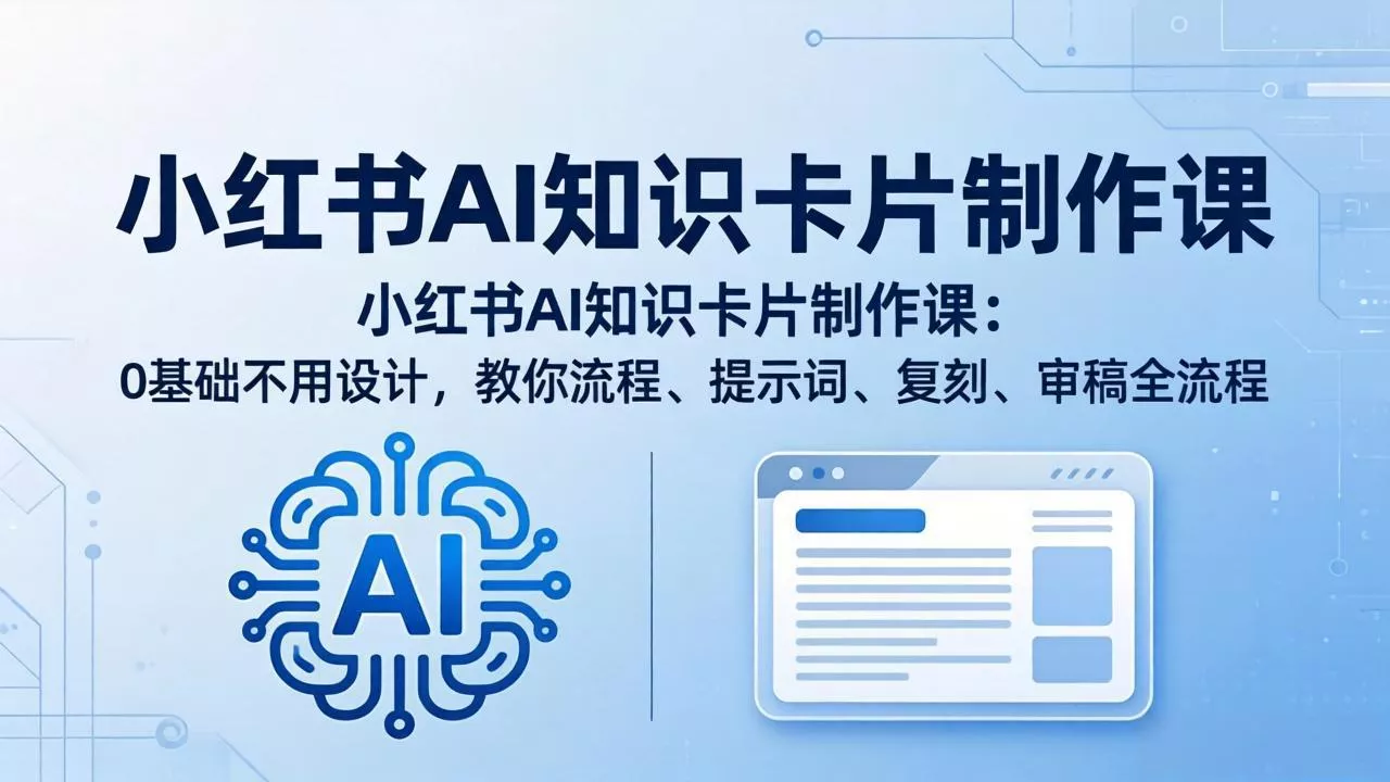 小红书AI知识卡片制作课:0基础不用设计,教你流程、提示词、复刻、审稿全流程 小红书AI知识卡片制作课:0基础不用设计,教你流程、提示词、复刻、审稿全流程