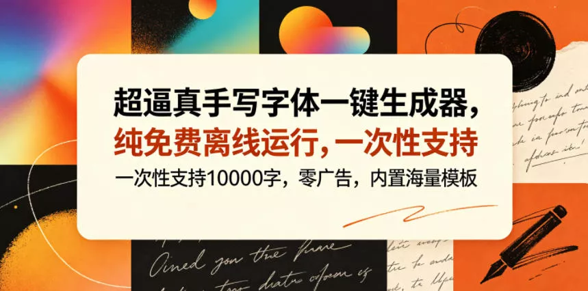 超逼真手写字体一键生成器,纯免费离线运行,一次性支持10000字,零广告,内置海量模板 超逼真手写字体一键生成器,纯免费离线运行,一次性支持10000字,零广告,内置海量模板