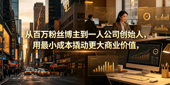 从百万粉丝博主到一人公司创始人，用最小成本撬动更大商业价值 - 项目资源网
