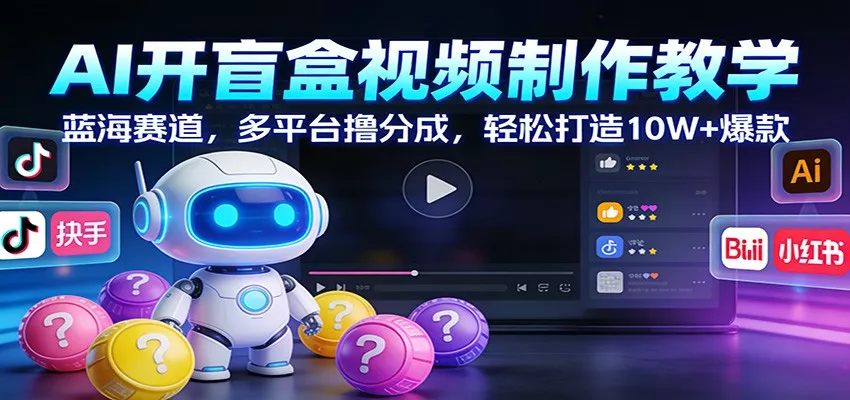 AI开盲盒视频制作教学：蓝海赛道，多平台撸分成，轻松打造10W+爆款 - 项目资源网