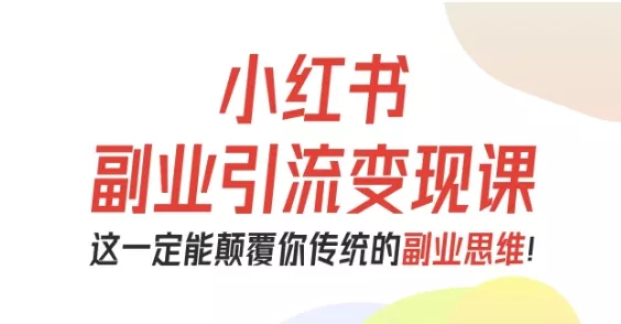 小红书副业引流变现课，从0-1跑通副业项目，这一定能颠覆你传统的副业思维 - 项目资源网