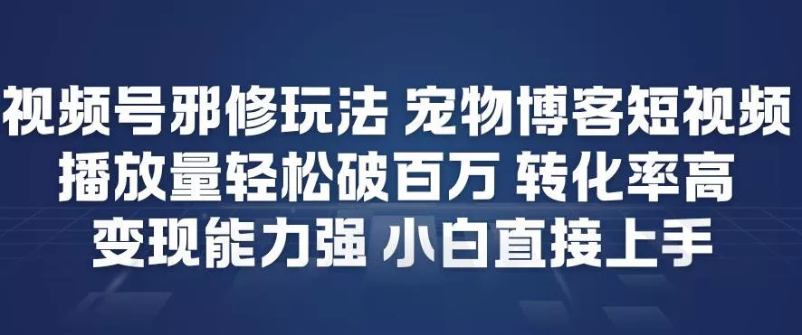 视频号邪修玩法宠物博客短视频，播放量轻松破百万，转化率高，变现能力强，小白直接上手 - 项目资源网