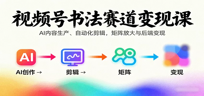 视频号书法赛道变现课：AI内容生产、自动化剪辑，矩阵放大与后端变现 - 项目资源网