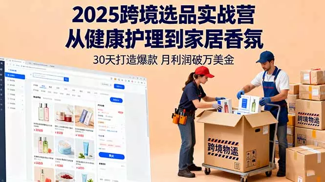 2025跨境选品实战营：从健康护理到家居香氛，30天打造爆款,月利润破万美金 - 项目资源网