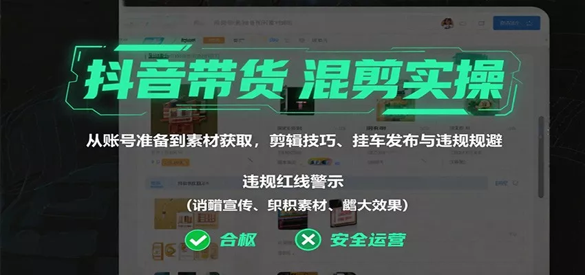 抖音带货混剪实操：从账号准备到素材获取，剪辑技巧、挂车发布与违规规避 - 项目资源网
