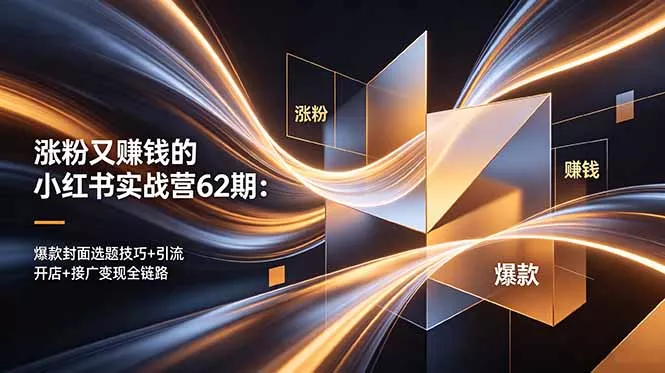 涨粉又赚钱的小红书实战营62期:爆款封面选题技巧+引流开店+接广变现全链路 涨粉又赚钱的小红书实战营62期:爆款封面选题技巧+引流开店+接广变现全链路