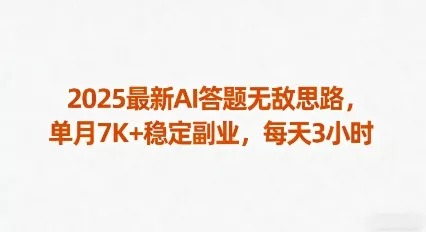 2025最新AI答题无敌思路，单月7K+稳定副业，每天3小时 - 项目资源网
