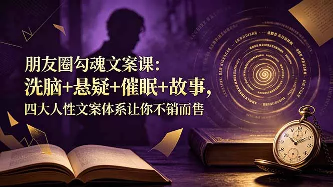 朋友圈勾魂文案课：洗脑+悬疑+催眠+故事，四大人性文案体系让你不销而售 - 项目资源网