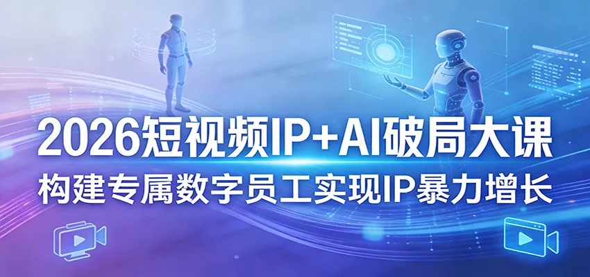 2026短视频IP+AI破局大课，构建专属数字员工实现IP暴力增长 - 项目资源网