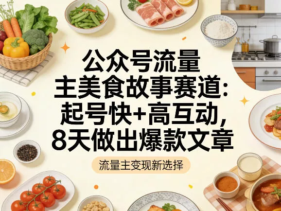 公众号流量主之美食故事赛道,起号快+高互动,8天就能做出爆款文章 公众号流量主之美食故事赛道,起号快+高互动,8天就能做出爆款文章
