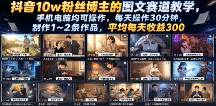 抖音10w粉丝博主的图文赛道教学,手机电脑均可操作,每天操作30分钟,制作1~2条作品,平均每天收益300 抖音10w粉丝博主的图文赛道教学,手机电脑均可操作,每天操作30分钟,制作1~2条作品,平均每天收益300