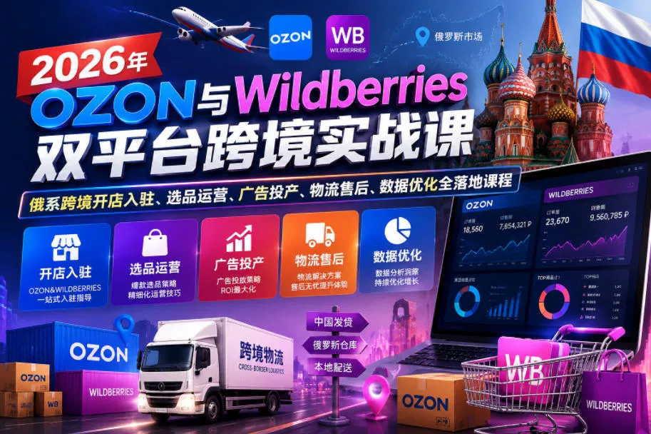 2026年OZON与Wildberries双平台跨境实战课,俄系跨境开店入驻、选品运营、广告投产、物流售后、数据优化全落地课程 2026年OZON与Wildberries双平台跨境实战课,俄系跨境开店入驻、选品运营、广告投产、物流售后、数据优化全落地课程