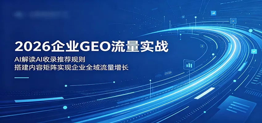 2026企业GEO流量实战：解读AI收录推荐规则，搭建内容矩阵实现企业全域流量增长 - 项目资源网