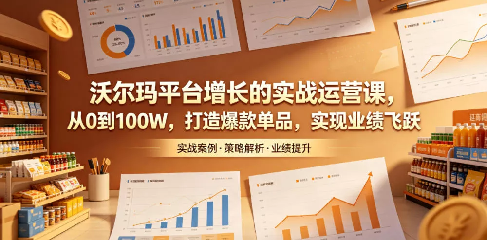 沃尔玛平台增长的实战运营课,从0到100W,打造爆款单品,实现业绩飞跃 沃尔玛平台增长的实战运营课,从0到100W,打造爆款单品,实现业绩飞跃
