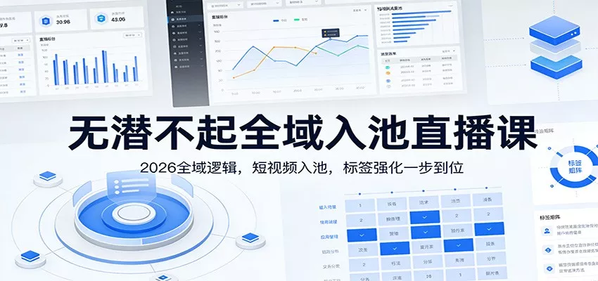 无潜不起全域入池直播课：2026全域逻辑，短视频入池，标签强化一步到位 - 项目资源网