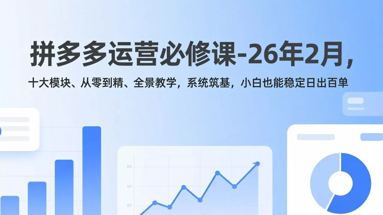 拼多多运营必修课-26年2月,十大模块、从零到精、全景教学,系统筑基,小白也能稳定日出百单 拼多多运营必修课-26年2月,十大模块、从零到精、全景教学,系统筑基,小白也能稳定日出百单