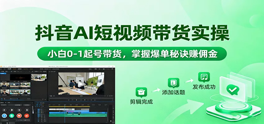 抖音AI短视频带货实操，小白0-1起号带货，掌握爆单秘诀赚佣金 - 项目资源网