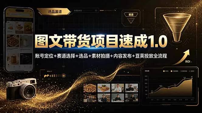 图文带货项目速成1.0：账号定位+赛道选择+选品+素材拍摄+内容发布+豆荚投放全流程 - 项目资源网