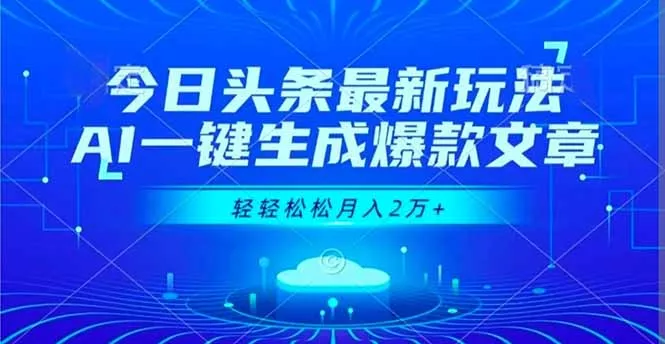 今日头条最新玩法，AI一键生成爆款文章，轻轻松松月入2万+ - 项目资源网
