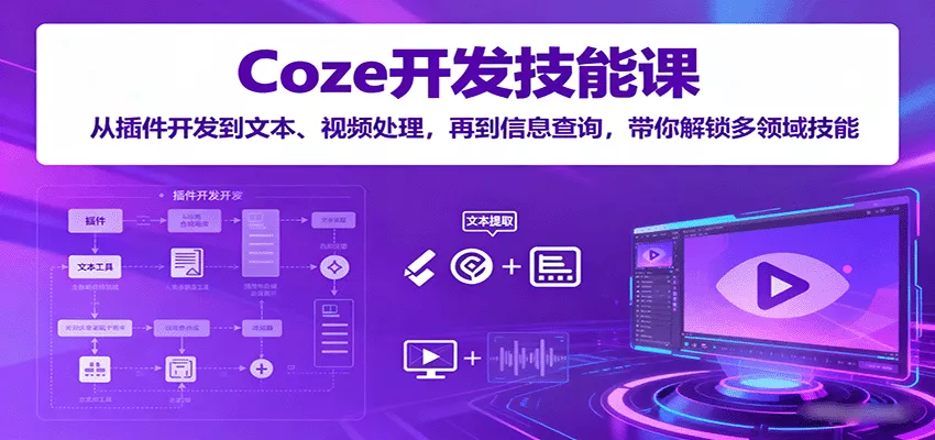 Coze开发技能课：从插件开发到文本、视频处理，再到信息查询，带你解锁多领域技能 - 项目资源网