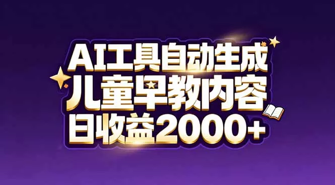 最新蓝海市场：AI工具自动生成儿童早教内容，新手也能做到日收益2000+ - 项目资源网