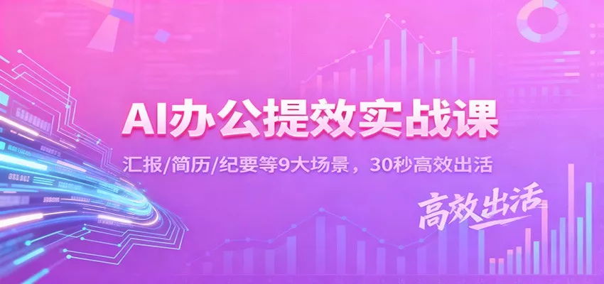 AI办公提效实战课：汇报/简历/纪要等9大场景，30秒高效出活 - 项目资源网