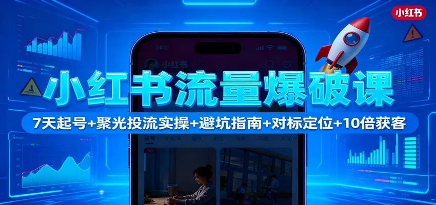 小红书流量爆破课：7天起号+聚光投流实操+避坑指南+对标定位+10倍获客 - 项目资源网
