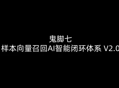 鬼脚七:样本向量召回AI智能闭环体系V2.0-鬼脚七教程 鬼脚七:样本向量召回AI智能闭环体系V2.0-鬼脚七教程