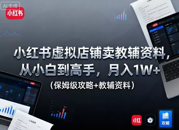 小红书虚拟店铺卖教辅资料，从小白到高手，月入1W+(保姆级攻略+教辅资料) - 项目资源网