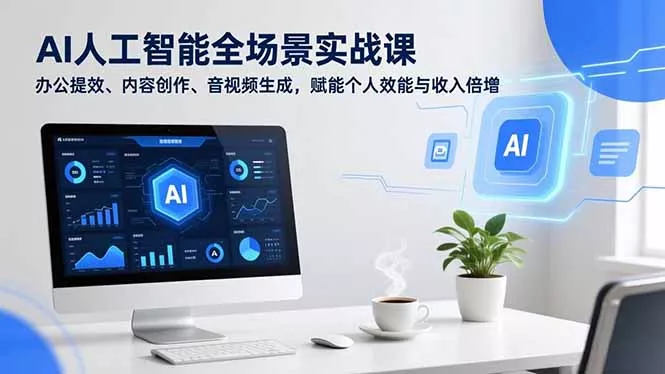 AI人工智能全场景实战课,办公提效、内容创作、音视频生成,赋能个人效能与收入倍增 AI人工智能全场景实战课,办公提效、内容创作、音视频生成,赋能个人效能与收入倍增