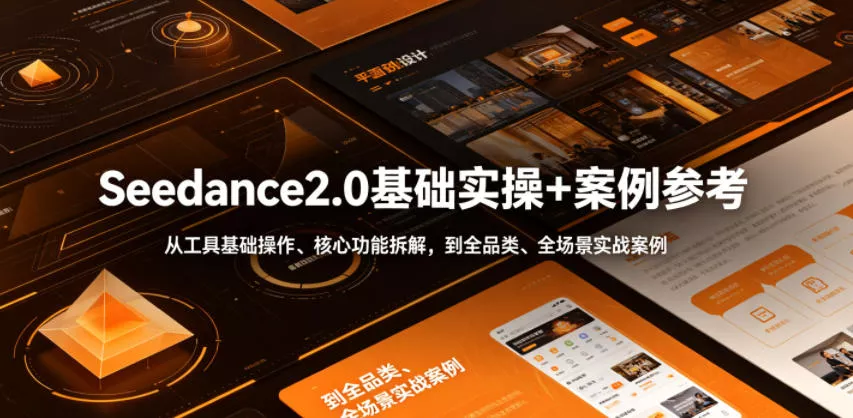 Seedance2.0基础实操+案例参考，从工具基础操作、核心功能拆解，到全品类、全场景实战案例参考全覆盖 - 项目资源网