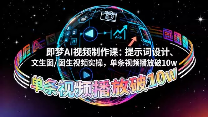 即梦AI视频制作课：提示词设计、文生图/图生视频实操，单条视频播放破10w - 项目资源网