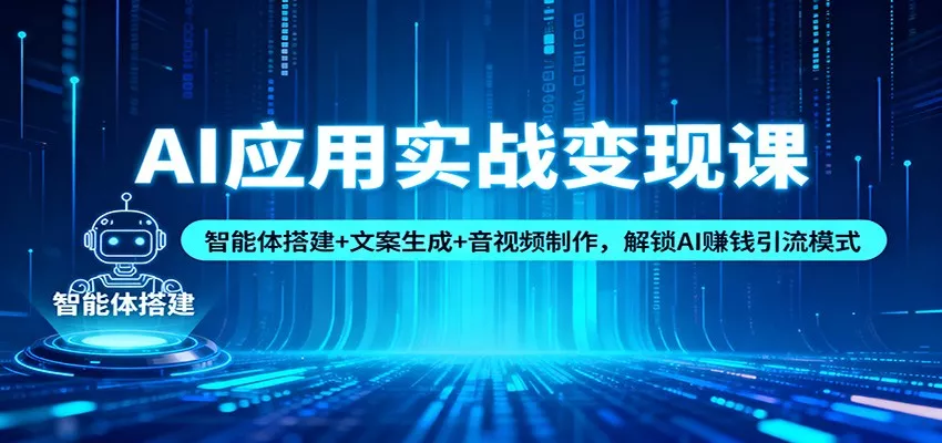 AI应用实战变现课：智能体搭建+文案生成+音视频制作，解锁AI赚钱引流模式 - 项目资源网