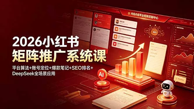 2026小红书矩阵推广系统课：平台算法+账号定位+爆款笔记+SEO排名+DeepSeek全场景应用 - 项目资源网