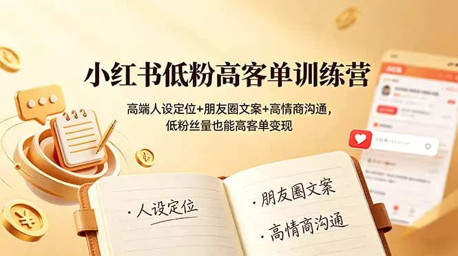 小红书低粉高客单训练营：高端人设定位+朋友圈文案+高情商沟通，低粉丝量也能高客单变现 - 项目资源网