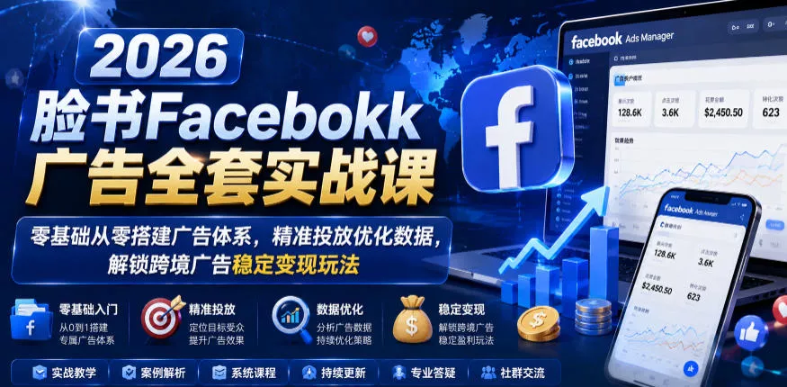 2026脸书Facebook广告全套实战课,零基础从零搭建广告体系,精准投放优化数据,解锁跨境广告稳定变现玩法 2026脸书Facebook广告全套实战课,零基础从零搭建广告体系,精准投放优化数据,解锁跨境广告稳定变现玩法