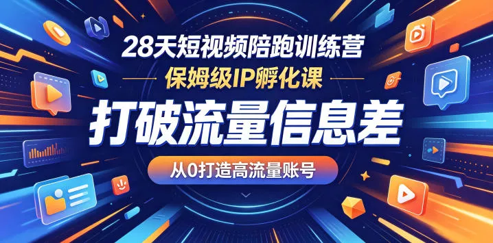 28天短视频陪跑训练营，保姆级IP孵化课，打破流量信息差，从0打造高流量账号 - 项目资源网
