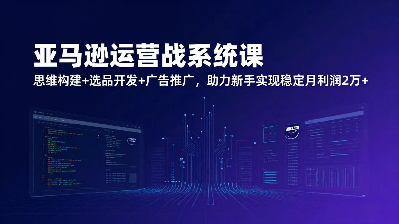亚马逊运营实战系统课,思维构建+选品开发+广告推广,助力新手实现稳定月利润2万+(更新 亚马逊运营实战系统课,思维构建+选品开发+广告推广,助力新手实现稳定月利润2万+(更新