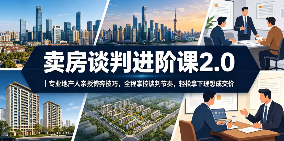 卖房谈判进阶课2.0|专业地产人亲授博弈技巧,全程掌控谈判节奏,轻松拿下理想成交价 卖房谈判进阶课2.0|专业地产人亲授博弈技巧,全程掌控谈判节奏,轻松拿下理想成交价