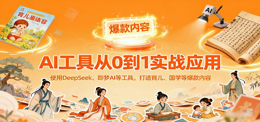 AI工具实战应用，零基础使用DeepSeek、即梦AI等打造育儿、国学等可变现的爆款作品 - 项目资源网