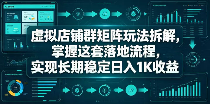 虚拟店铺群矩阵玩法拆解，掌握这套落地流程，实现长期稳定日入1K收益【揭秘】 - 项目资源网
