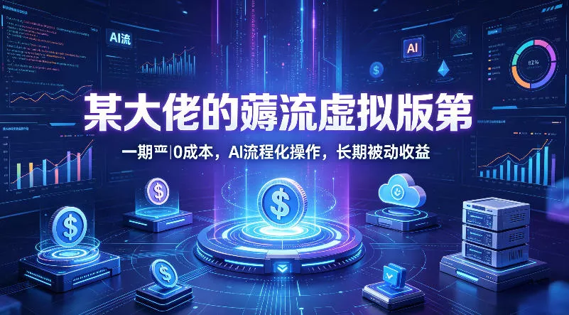 某大佬的薅流虚拟版第一期丨0成本,AI流程化操作,长期被动收益 某大佬的薅流虚拟版第一期丨0成本,AI流程化操作,长期被动收益