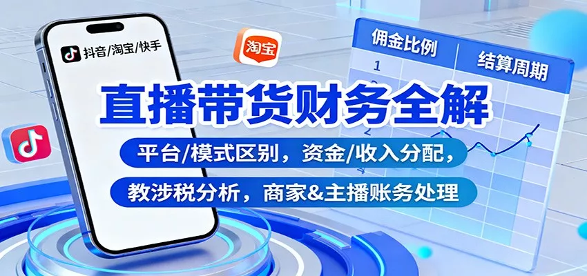 直播带货财务全解：平台/模式区别，资金/收入分配，涉税分析，商家&主播账务处理 - 项目资源网