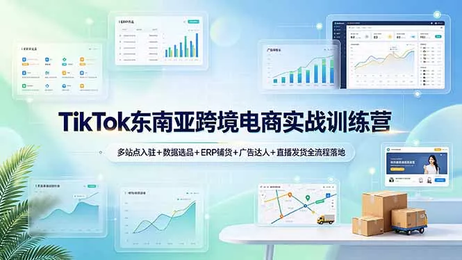 TikTok东南亚跨境电商实战训练营：多站点入驻+数据选品+ERP铺货+广告达人+直播发货全流程落地 - 项目资源网