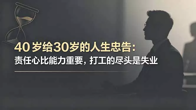 付费文章：40岁给30岁的人生忠告：责任心比能力重要，打工的尽头是失业 - 项目资源网