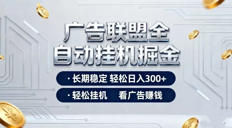 广告联盟全自动掘金项目,全程操作简单易上手,无需人工值守,长期稳定,每天300+【揭秘】