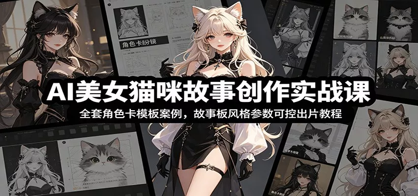 AI美女猫咪故事创作实战课：全套角色卡模板案例，故事板风格参数可控出片教程 - 项目资源网